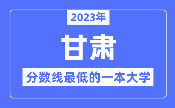 2023年甘肅分?jǐn)?shù)線最低的一本大學(xué)有哪些？