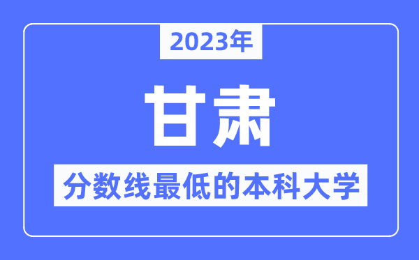 2023年甘肅分?jǐn)?shù)線最低的本科大學(xué)有哪些？