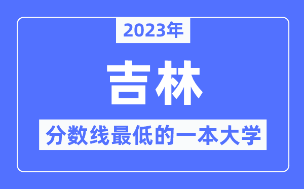 2023年吉林分?jǐn)?shù)線最低的一本大學(xué)有哪些？