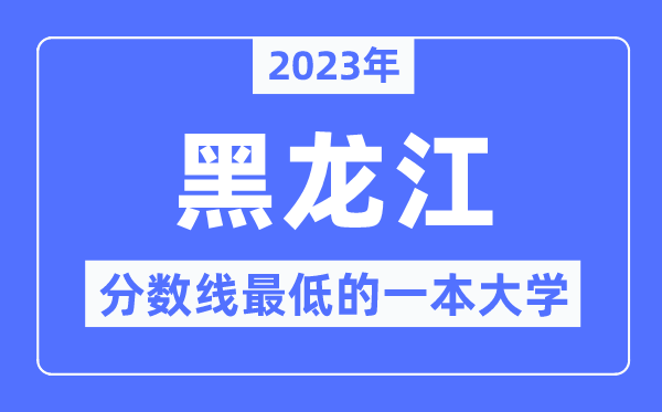 2023年黑龍江分?jǐn)?shù)線最低的一本大學(xué)有哪些？