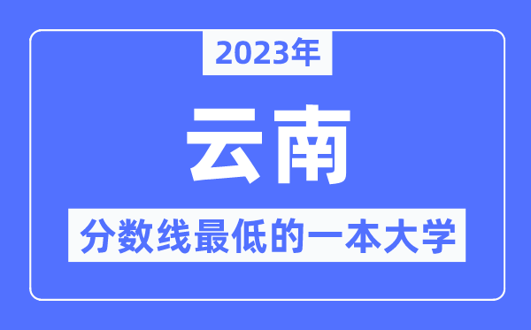 2023年云南分數(shù)線最低的一本大學有哪些？