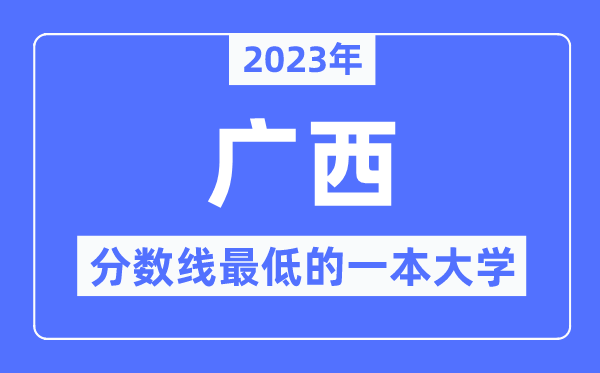 2023年廣西分?jǐn)?shù)線最低的一本大學(xué)有哪些？
