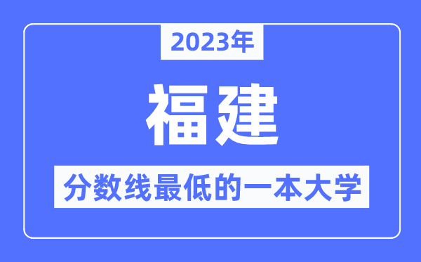 2023年福建分?jǐn)?shù)線最低的一本大學(xué)有哪些？