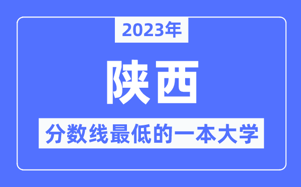 2023年陜西分?jǐn)?shù)線最低的一本大學(xué)有哪些？