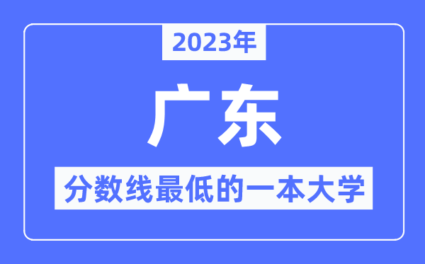 2023年廣東分?jǐn)?shù)線最低的一本大學(xué)有哪些？