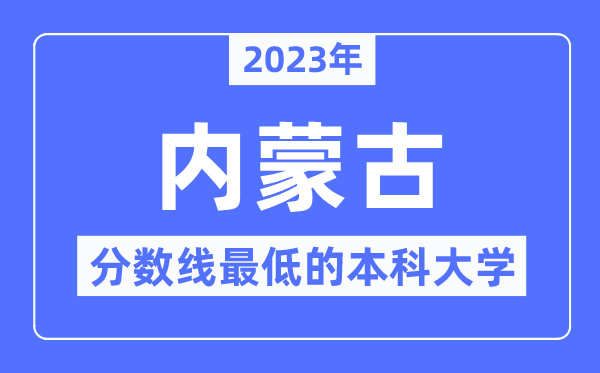 2023年內(nèi)蒙古分?jǐn)?shù)線最低的本科大學(xué)有哪些？