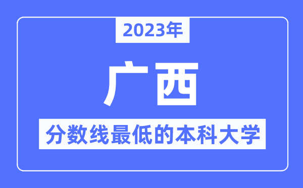 2023年廣西分?jǐn)?shù)線最低的本科大學(xué)有哪些？