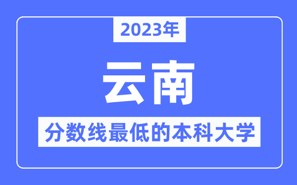 2023年云南分數(shù)線最低的本科大學有哪些？