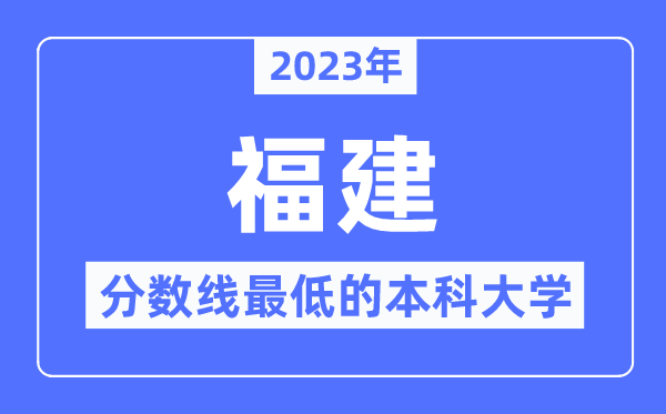 2023年福建分?jǐn)?shù)線最低的本科大學(xué)有哪些？