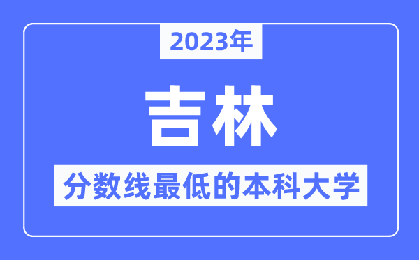 2023年吉林分?jǐn)?shù)線最低的本科大學(xué)有哪些？