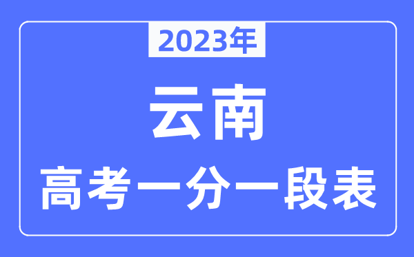 2023年云南高考一分一段表,云南高考分?jǐn)?shù)位次排名查詢表