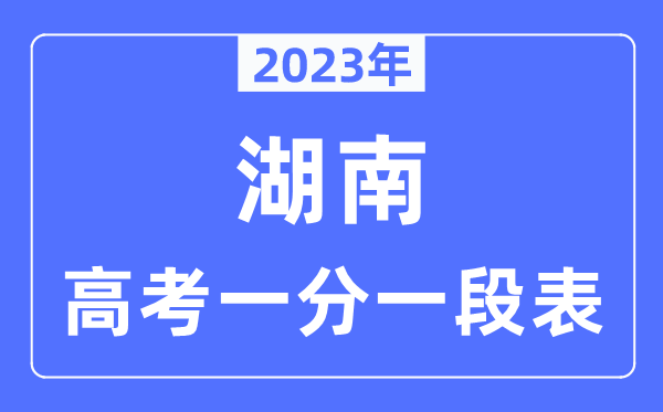 2023年湖南高考一分一段表,湖南高考分?jǐn)?shù)位次排名查詢表
