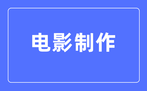 電影制作專業(yè)主要學(xué)什么,電影制作專業(yè)的就業(yè)方向和前景分析