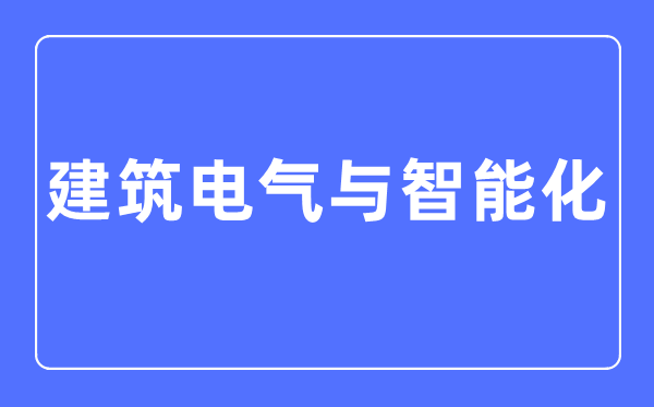 建筑電氣與智能化專業(yè)主要學(xué)什么,建筑電氣與智能化專業(yè)的就業(yè)方向和前景分析