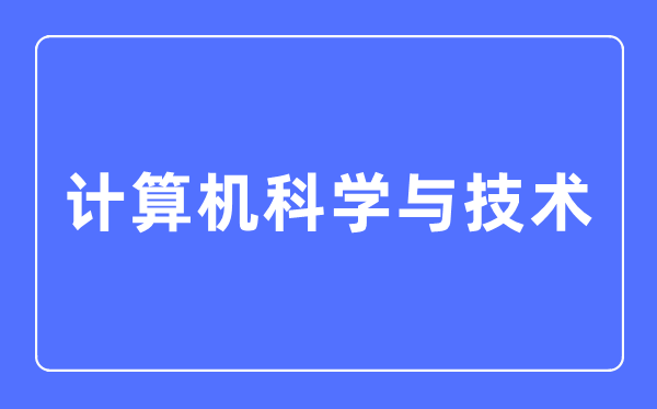 計(jì)算機(jī)科學(xué)與技術(shù)專(zhuān)業(yè)主要學(xué)什么,計(jì)算機(jī)科學(xué)與技術(shù)專(zhuān)業(yè)的就業(yè)方向和前景分析
