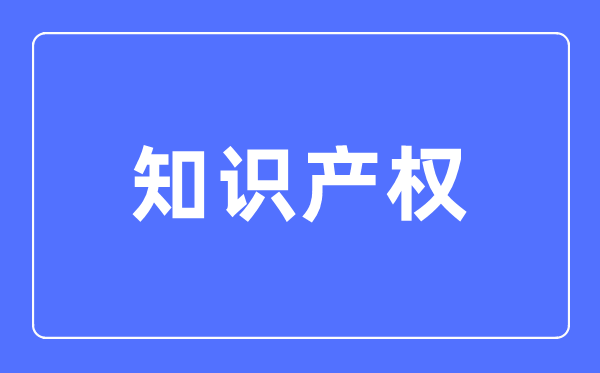 知識產權專業(yè)主要學什么,知識產權專業(yè)的就業(yè)方向和前景分析