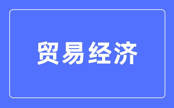 貿(mào)易經(jīng)濟(jì)專業(yè)主要學(xué)什么,貿(mào)易經(jīng)濟(jì)專業(yè)的就業(yè)方向和前景分析