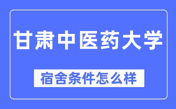 甘肅中醫(yī)藥大學宿舍條件怎么樣,有空調(diào)和獨立衛(wèi)生間嗎？（附宿舍圖片）