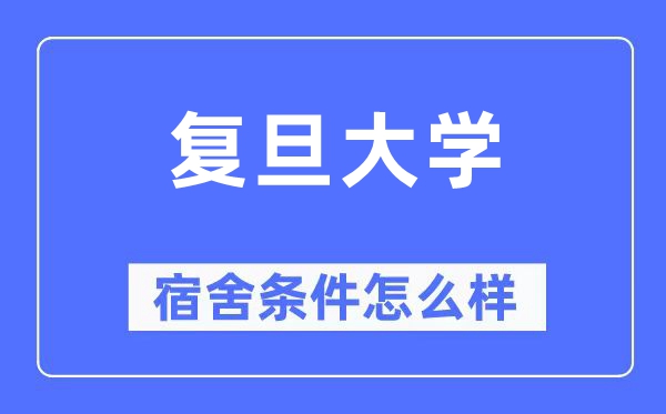 復(fù)旦大學(xué)宿舍條件怎么樣,有空調(diào)和獨(dú)立衛(wèi)生間嗎？（附宿舍圖片）