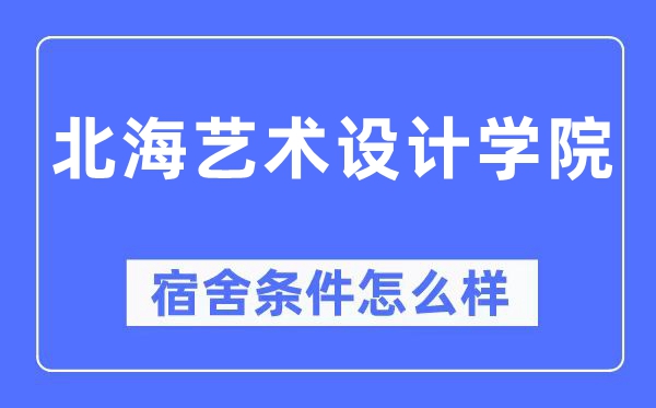 北海藝術(shù)設(shè)計學(xué)院宿舍條件怎么樣,有空調(diào)和獨(dú)立衛(wèi)生間嗎？（附宿舍圖片）