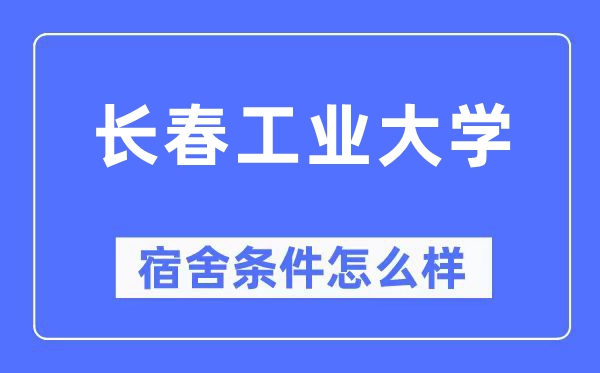 長春工業(yè)大學(xué)宿舍條件怎么樣,有空調(diào)和獨(dú)立衛(wèi)生間嗎？（附宿舍圖片）