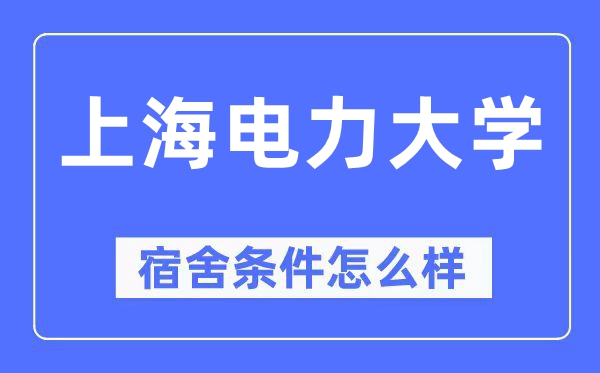 上海電力大學(xué)宿舍條件怎么樣,有空調(diào)和獨立衛(wèi)生間嗎？（附宿舍圖片）