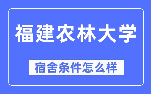 福建農(nóng)林大學(xué)宿舍條件怎么樣,有空調(diào)和獨(dú)立衛(wèi)生間嗎？（附宿舍圖片）