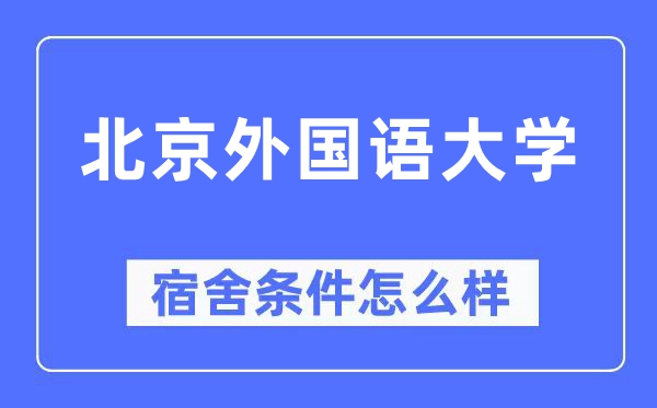 北京外國(guó)語(yǔ)大學(xué)宿舍條件怎么樣,有空調(diào)和獨(dú)立衛(wèi)生間嗎？（附宿舍圖片）