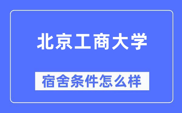 北京工商大學宿舍條件怎么樣,有空調(diào)和獨立衛(wèi)生間嗎？（附宿舍圖片）