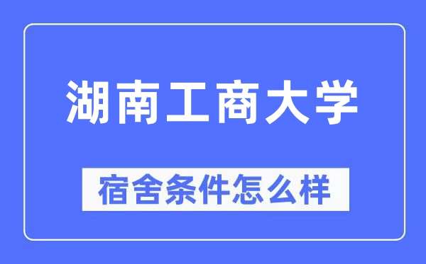 湖南工商大學(xué)宿舍條件怎么樣,有空調(diào)和獨立衛(wèi)生間嗎？（附宿舍圖片）