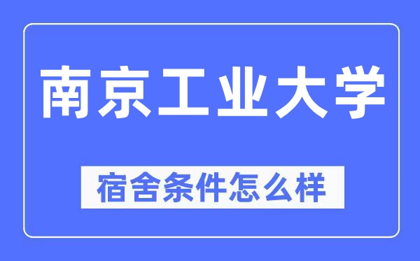 南京工業(yè)大學(xué)宿舍條件怎么樣,有空調(diào)和獨(dú)立衛(wèi)生間嗎？（附宿舍圖片）