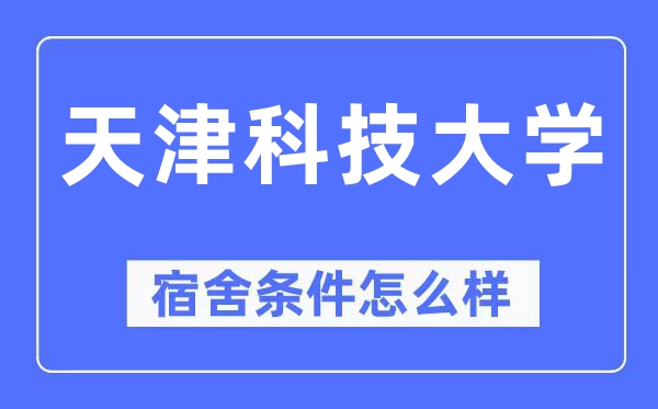 天津科技大學(xué)宿舍條件怎么樣,有空調(diào)和獨(dú)立衛(wèi)生間嗎？（附宿舍圖片）