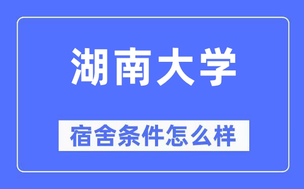 湖南大學(xué)宿舍條件怎么樣,有空調(diào)和獨(dú)立衛(wèi)生間嗎？（附宿舍圖片）