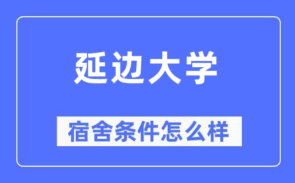 延邊大學(xué)宿舍條件怎么樣,有空調(diào)和獨(dú)立衛(wèi)生間嗎？（附宿舍圖片）