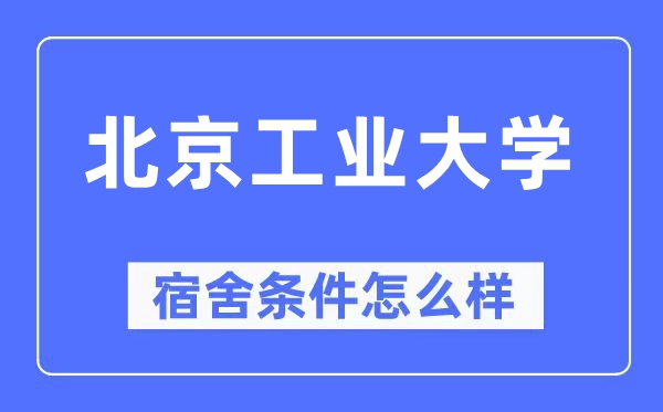 北京工業(yè)大學(xué)宿舍條件怎么樣,有空調(diào)和獨(dú)立衛(wèi)生間嗎？（附宿舍圖片）