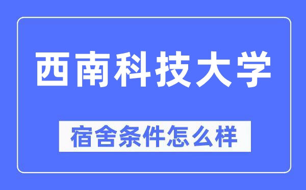 西南科技大學(xué)宿舍條件怎么樣,有空調(diào)和獨(dú)立衛(wèi)生間嗎？（附宿舍圖片）
