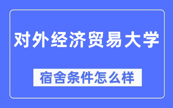 對(duì)外經(jīng)濟(jì)貿(mào)易大學(xué)宿舍條件怎么樣,有空調(diào)和獨(dú)立衛(wèi)生間嗎？（附宿舍圖片）