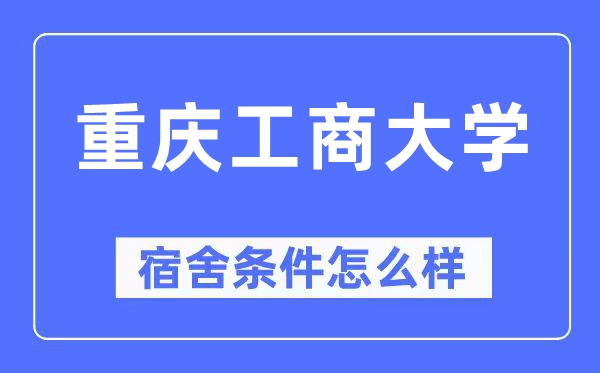 重慶工商大學宿舍條件怎么樣,有空調和獨立衛(wèi)生間嗎？（附宿舍圖片）