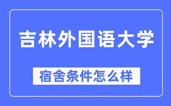 吉林外國(guó)語(yǔ)大學(xué)宿舍條件怎么樣,有空調(diào)和獨(dú)立衛(wèi)生間嗎？（附宿舍圖片）