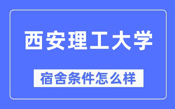 西安理工大學(xué)宿舍條件怎么樣,有空調(diào)和獨立衛(wèi)生間嗎？（附宿舍圖片）