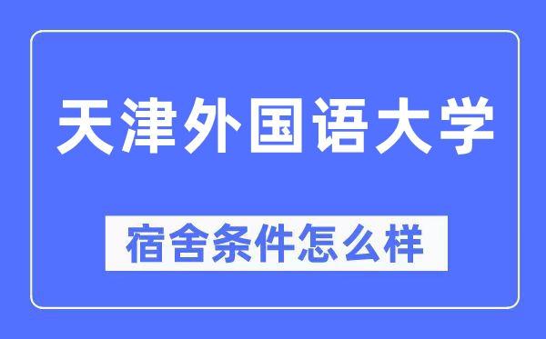 天津外國語大學(xué)宿舍條件怎么樣,有空調(diào)和獨立衛(wèi)生間嗎？（附宿舍圖片）