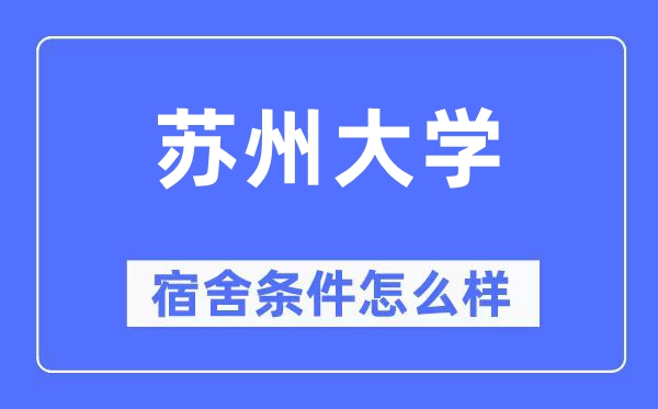 蘇州大學(xué)宿舍條件怎么樣,有空調(diào)和獨立衛(wèi)生間嗎？（附宿舍圖片）
