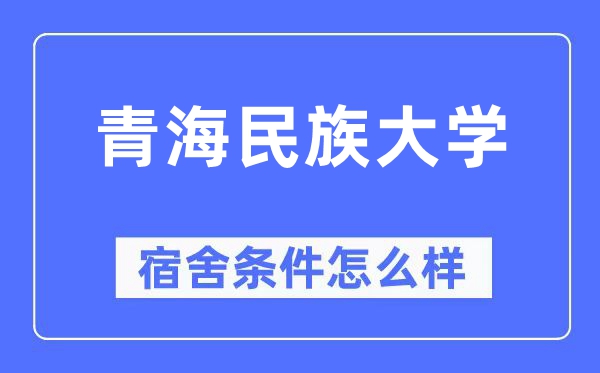 青海民族大學(xué)宿舍條件怎么樣,有空調(diào)和獨(dú)立衛(wèi)生間嗎？（附宿舍圖片）