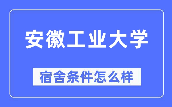 安徽工業(yè)大學(xué)宿舍條件怎么樣,有空調(diào)和獨(dú)立衛(wèi)生間嗎？（附宿舍圖片）