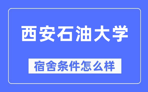 西安石油大學宿舍條件怎么樣,有空調(diào)和獨立衛(wèi)生間嗎？（附宿舍圖片）