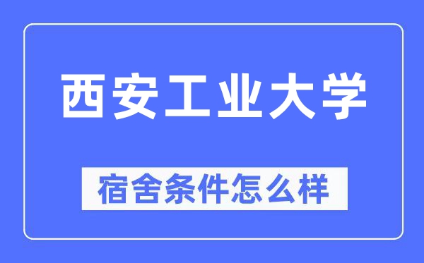 西安工業(yè)大學(xué)宿舍條件怎么樣,有空調(diào)和獨(dú)立衛(wèi)生間嗎？（附宿舍圖片）