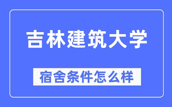 吉林建筑大學(xué)宿舍條件怎么樣,有空調(diào)和獨立衛(wèi)生間嗎？（附宿舍圖片）