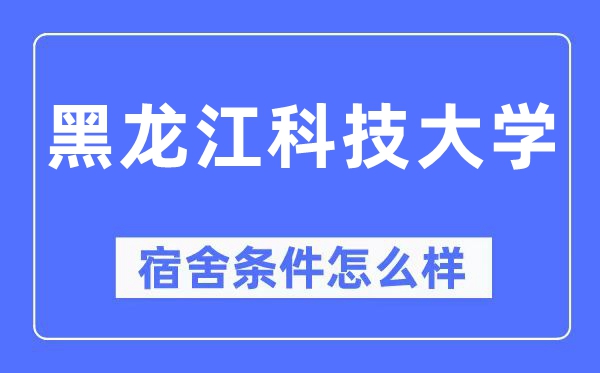 黑龍江科技大學(xué)宿舍條件怎么樣,有空調(diào)和獨(dú)立衛(wèi)生間嗎？（附宿舍圖片）