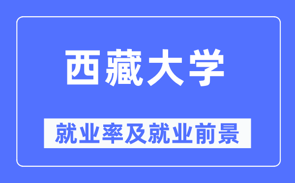 西藏大學就業(yè)率及就業(yè)前景怎么樣,好就業(yè)嗎？
