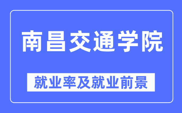 南昌交通學(xué)院就業(yè)率及就業(yè)前景怎么樣,好就業(yè)嗎？
